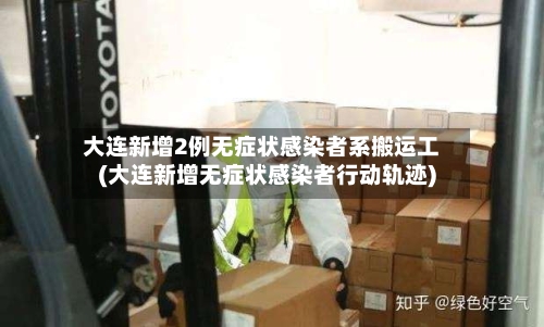大连新增2例无症状感染者系搬运工(大连新增无症状感染者行动轨迹)