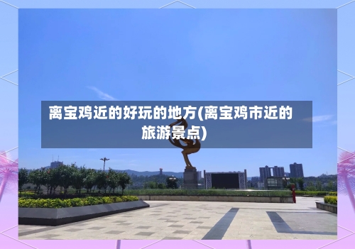 离宝鸡近的好玩的地方(离宝鸡市近的旅游景点)-第2张图片