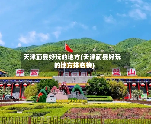 天津蓟县好玩的地方(天津蓟县好玩的地方排名榜)-第3张图片