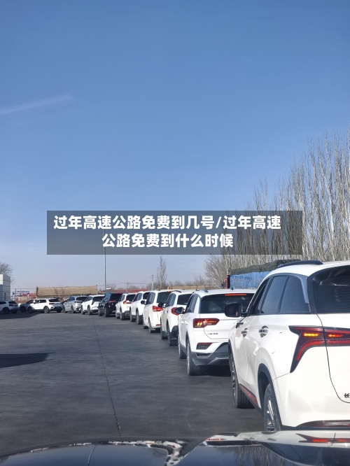过年高速公路免费到几号/过年高速公路免费到什么时候-第2张图片