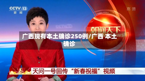 广西现有本土确诊250例/广西 本土确诊-第2张图片