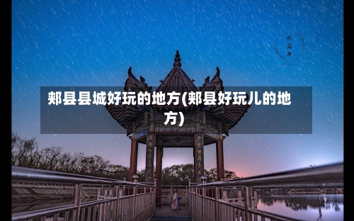 郏县县城好玩的地方(郏县好玩儿的地方)