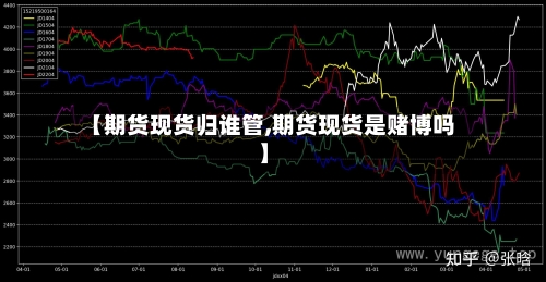 【期货现货归谁管,期货现货是赌博吗】