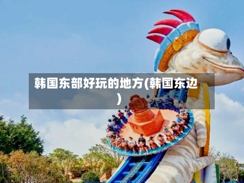 韩国东部好玩的地方(韩国东边)