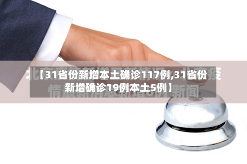 【31省份新增本土确诊117例,31省份新增确诊19例本土5例】
