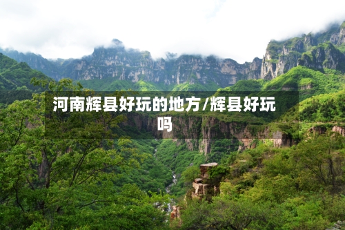 河南辉县好玩的地方/辉县好玩吗