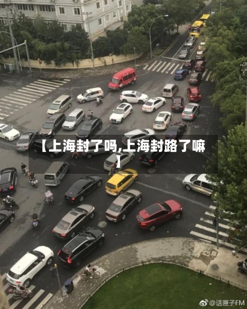 【上海封了吗,上海封路了嘛】