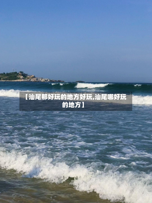 【汕尾那好玩的地方好玩,汕尾哪好玩的地方】
