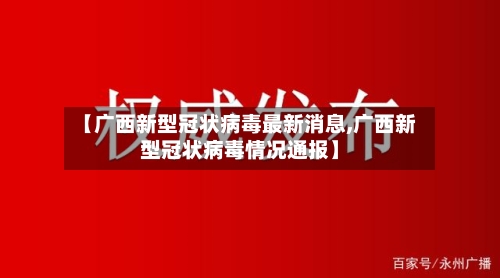 【广西新型冠状病毒最新消息,广西新型冠状病毒情况通报】-第3张图片