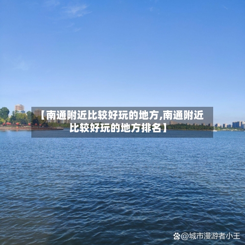 【南通附近比较好玩的地方,南通附近比较好玩的地方排名】-第2张图片