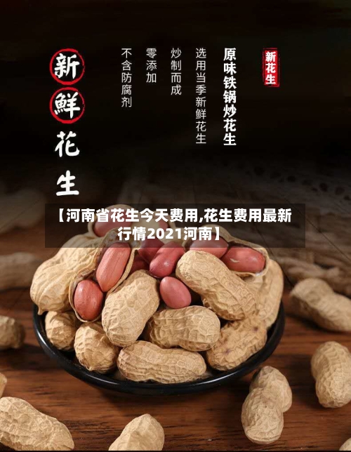 【河南省花生今天费用,花生费用最新行情2021河南】