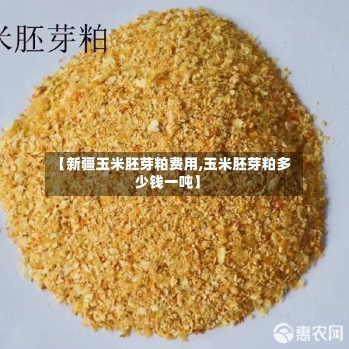 【新疆玉米胚芽粕费用,玉米胚芽粕多少钱一吨】