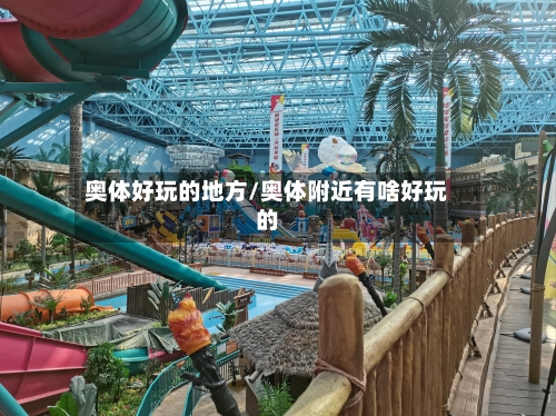 奥体好玩的地方/奥体附近有啥好玩的