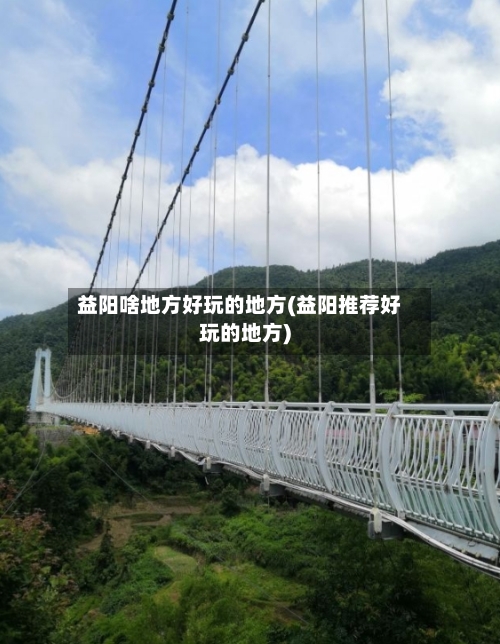 益阳啥地方好玩的地方(益阳推荐好玩的地方)