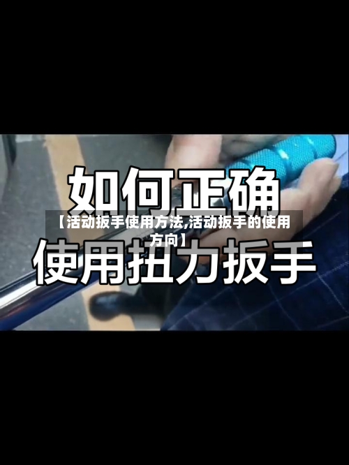 【活动扳手使用方法,活动扳手的使用方向】