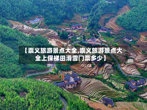 【崇义旅游景点大全,崇义旅游景点大全上保梯田滑雪门票多少】