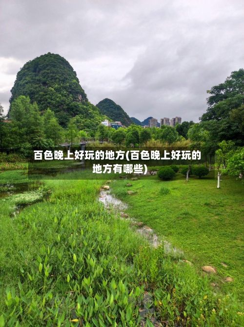 百色晚上好玩的地方(百色晚上好玩的地方有哪些)