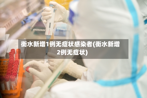 衡水新增1例无症状感染者(衡水新增2例无症状)