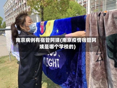 南京病例有宿管阿姨(南京疫情宿管阿姨是哪个学校的)