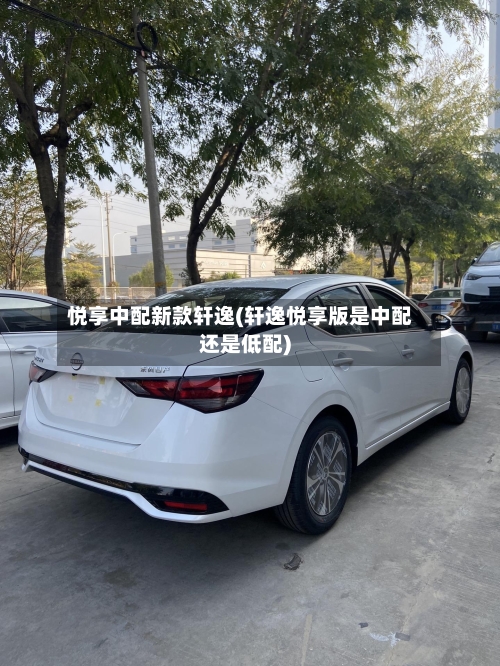 悦享中配新款轩逸(轩逸悦享版是中配还是低配)-第3张图片
