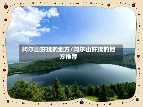 阿尔山好玩的地方/阿尔山好玩的地方推荐