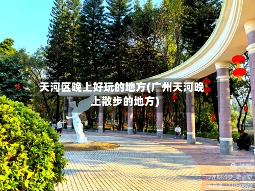 天河区晚上好玩的地方(广州天河晚上散步的地方)