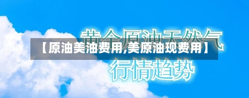 【原油美油费用,美原油现费用】-第2张图片