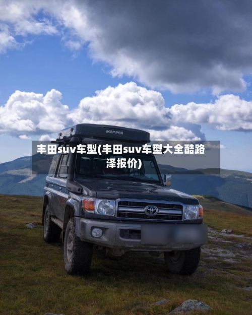 丰田suv车型(丰田suv车型大全酷路泽报价)