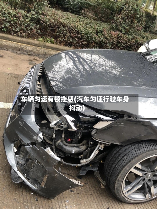 车辆匀速有顿挫感(汽车匀速行驶车身抖动)-第2张图片