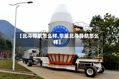 【北斗导航怎么样,华星北斗导航怎么样】