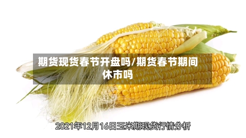 期货现货春节开盘吗/期货春节期间休市吗