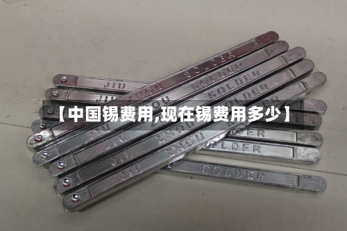 【中国锡费用,现在锡费用多少】