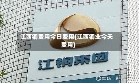 江西铜费用今日费用(江西铜业今天费用)-第2张图片