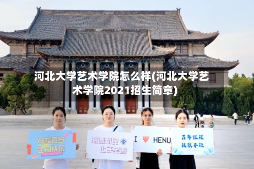 河北大学艺术学院怎么样(河北大学艺术学院2021招生简章)