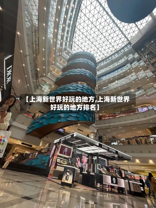 【上海新世界好玩的地方,上海新世界好玩的地方排名】