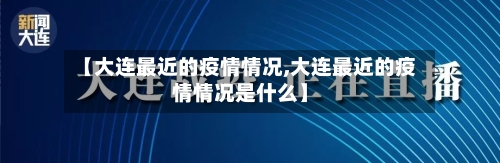 【大连最近的疫情情况,大连最近的疫情情况是什么】