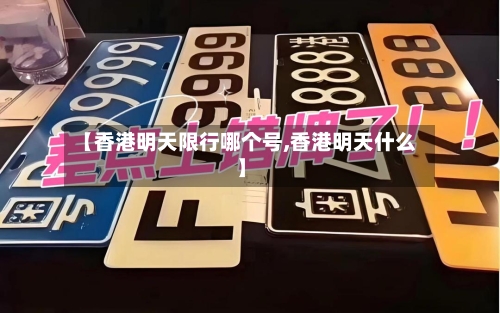 【香港明天限行哪个号,香港明天什么】