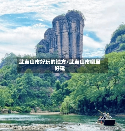 武夷山市好玩的地方/武夷山市哪里好玩