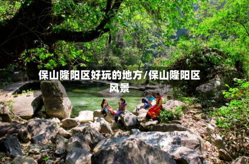 保山隆阳区好玩的地方/保山隆阳区风景-第2张图片
