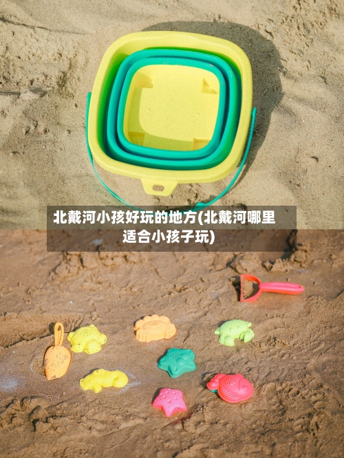 北戴河小孩好玩的地方(北戴河哪里适合小孩子玩)
