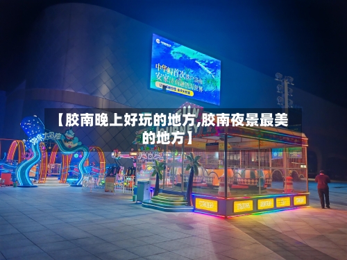 【胶南晚上好玩的地方,胶南夜景最美的地方】-第2张图片
