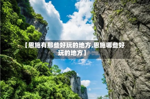 【恩施有那些好玩的地方,恩施哪些好玩的地方】