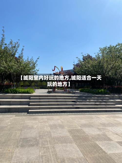 【城阳室内好玩的地方,城阳适合一天玩的地方】