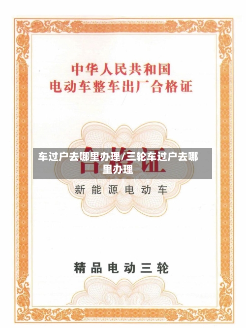 车过户去哪里办理/三轮车过户去哪里办理