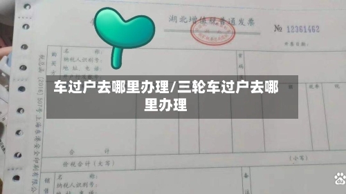 车过户去哪里办理/三轮车过户去哪里办理-第3张图片