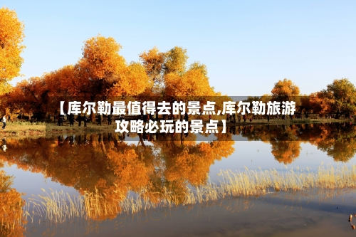 【库尔勒最值得去的景点,库尔勒旅游攻略必玩的景点】