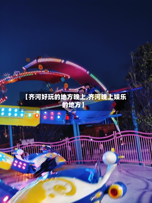 【齐河好玩的地方晚上,齐河晚上娱乐的地方】