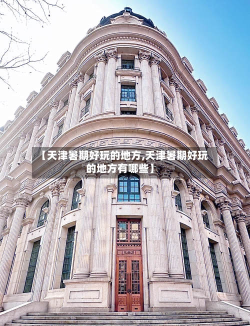 【天津暑期好玩的地方,天津暑期好玩的地方有哪些】