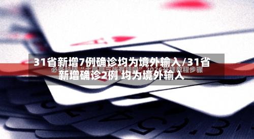 31省新增7例确诊均为境外输入/31省新增确诊2例 均为境外输入