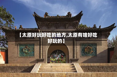 【太原好玩好吃的地方,太原有啥好吃好玩的】